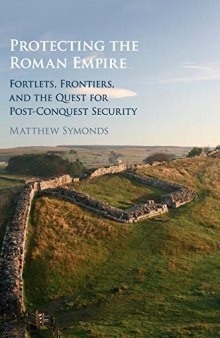 Protecting the Roman Empire: Fortlets, Frontiers, and the Quest for Post-Conquest Security