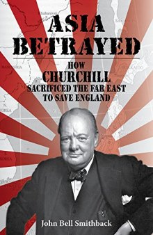 Asia Betrayed: How Churchill Sacrificed the Far East to Save England