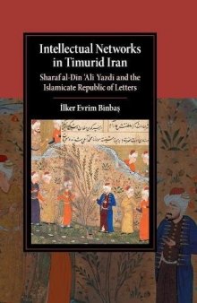 Intellectual Networks in Timurid Iran: Sharaf Al-DiN Al Yazd and the Islamicate Republic of Letters