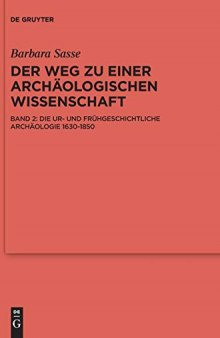 Der Weg zu einer archäologischen Wissenschaft. Band 2. Die Ur- und Frühgeschichtliche Archäologie 1630-1850