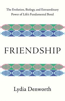 Friendship: The Evolution, Biology, and Extraordinary Power of Life’s Fundamental Bond