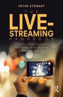 The Live-Streaming Handbook: How To Create Live-Video For Social Media On Your Phone And Desktop