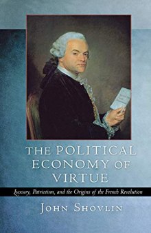 The Political Economy of Virtue: Luxury, Patriotism, and the Origins of the French Revolution