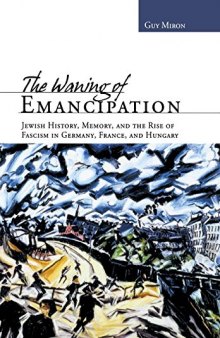 The Waning of Emancipation: Jewish History, Memory, and the Rise of Fascism in Germany, France, and Hungary