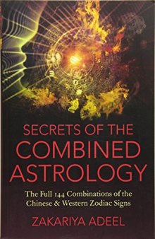 Secrets of the Combined Astrology: The Full 144 Combinations of the Chinese & Western Zodiac Signs