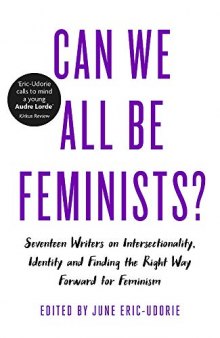 Can We All Be Feminists?: Seventeen Writers on Intersectionality, Identity and Finding the Right Way Forward for Feminism