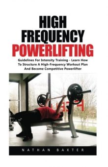 High Frequency Powerlifting: Guidelines for Intensity Training - Learn How to Structure a High-Frequency Workout Plan and Become Competitive Powerlifter!