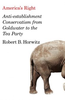 America's Right: Anti-Establishment Conservatism from Goldwater to the Tea Party