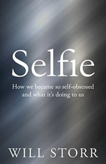 Selfie: How We Became So Self-Obsessed and What It’s Doing To Us