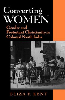 Converting Women: Gender and Protestant Christianity in Colonial South India