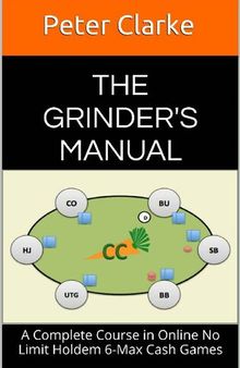 The Grinder's Manual: A Complete Course in Online No Limit Holdem 6-Max Cash Games