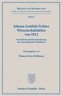Johann Gottlieb Fichtes Wissenschaftslehre von 1812.: Vermächtnis und Herausforderung des transzendentalen Idealismus.