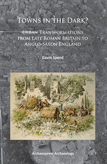 Towns in the Dark?: Urban Transformations from Late Roman Britain to Anglo-Saxon England