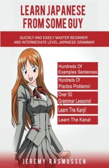 Learn Japanese From Some Guy: Quickly and Easily Master Beginner and Intermediate Level Japanese Grammar