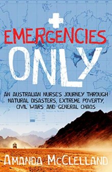 Emergencies Only: A Nurse's Journey Through Natural Disasters, Extreme Poverty, Civil Wars and General Chaos