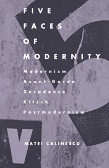 Five Faces of Modernity: Modernism, Avant-garde, Decadence, Kitsch, Postmodernism