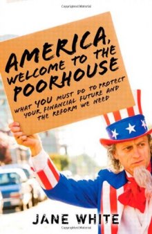 America, Welcome to the Poorhouse: What You Must Do to Protect Your Financial Future and the Reform We Need