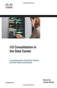 I/O Consolidation in the Data Center: A Complete Guide to Data Center Ethernet and Fibre Channel Over Ethernet