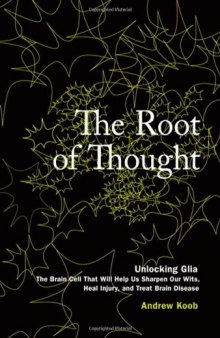 The Root of Thought: Unlocking Glia the Brain Cell That Will Help Us Sharpen Our Wits, Heal Injury, and Treat Brain Disease