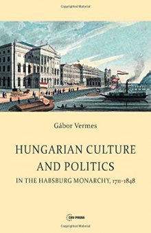 Hungarian Culture and Politics in the Habsburg Monarchy 1711-1848