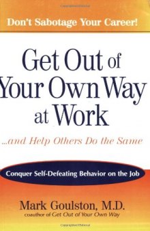 Get Out of Your Own Way at Work...And Help Others Do the Same: Conquer Self-Defeating Behavior on the Job