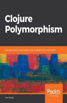 Clojure Polymorphism: Leverage Clojure's Polymorphic Tools to Develop Your Applications