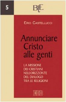 Annunciare Cristo alle genti: la missione dei cristiani nell'orizzonte del dialogo tra le religioni