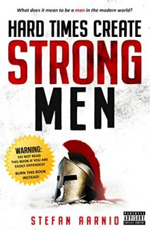 Hard Times Create Strong Men: Why the World Craves Leadership and How You Can Step Up to Fill the Need