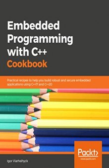 Embedded Programming with C++ Cookbook: Practical recipes to help you build robust and secure embedded applications using C++17 and C++20