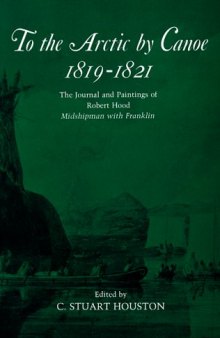 To the Arctic by Canoe 1819-1821: The Journal and Paintings of Robert Hood, Midshipman with Franklin