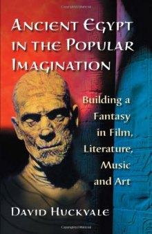 Ancient Egypt in the Popular Imagination: Building a Fantasy in Film, Literature, Music and Art