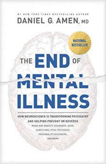 The End of Mental Illness: How Neuroscience Is Transforming Psychiatry and Helping Prevent or Reverse Mood and Anxiety Disorders, Adhd, Addictions, Ptsd, Psychosis, Personality Disorders, and More