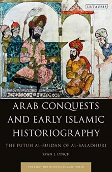 Arab Conquests and Early Islamic Historiography: The Futuh al-Buldan of al-Baladhuri