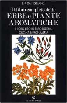 Il libro completo delle erbe e piante aromatiche. Il loro uso in erboristeria, cucina e profumeria