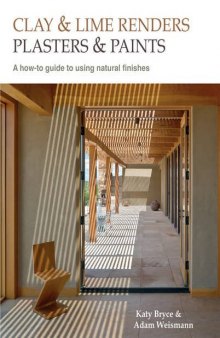 Clay and Lime Renders, Plasters and Paints: A How-To Guide to Using Natural Finishes