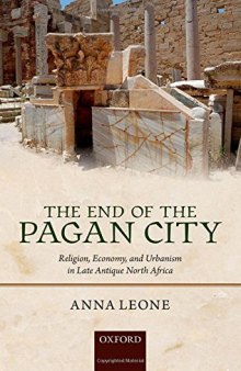 The End of the Pagan City: Religion, Economy, and Urbanism in Late Antique North Africa