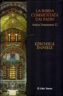 La Bibbia commentata dai Padri. Antico Testamento: Ezechiele. Daniele