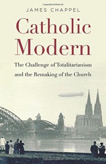 Catholic Modern: The Challenge of Totalitarianism and the Remaking of the Church