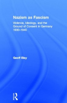 Nazism As Fascism: Violence, Ideology, And The Ground Of Consent In Germany 1930-1945