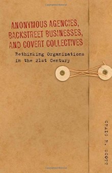 Anonymous Agencies, Backstreet Businesses and Covert Collectives: Rethinking Organizations in the 21st Century
