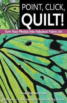 Point, Click, Quilt! Turn Your Photos into Fabulous Fabric Art: 16 Projects, Fusible Applique, Thread Sketching & More