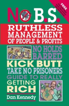No B.S. Ruthless Management of People and Profits: No Holds Barred, Kick Butt, Take-No-Prisoners Guide to Really Getting Rich