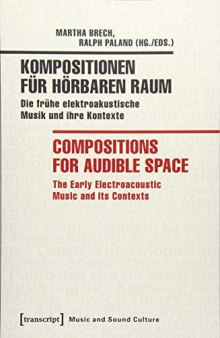 Kompositionen Für Hörbaren Raum / Compositions for Audible Space: Die Frühe Elektroakustische Musik und Ihre Kontexte / the Early Electroacoustic Music and Its Contexts