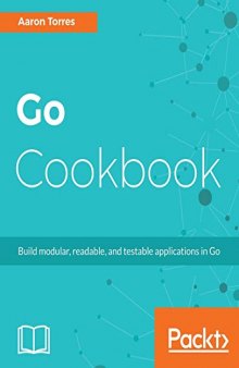 Go Cookbook: Build modular, readable, and testable applications in Go
