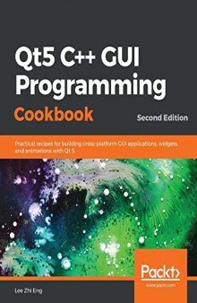 Qt5 C++ GUI Programming Cookbook: Practical recipes for building cross-platform GUI applications, widgets, and animations with Qt 5, 2nd Edition