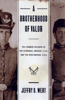 A Brotherhood of Valor: The Common Soldiers of the Stonewall Brigade, C. S. A. and the Iron Brigade, U. S. A.