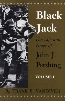 Black Jack: The Life and Times of John J. Pershing Volume I