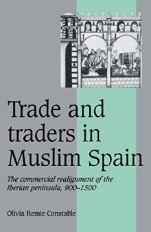 Trade and Traders in Muslim Spain. The commercial realignment of the Iberian Peninsula, 900-1500