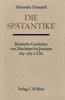 Die Spätantike  Römische Geschichte von Diocletian bis Justinian. 284-565 n. Chr.