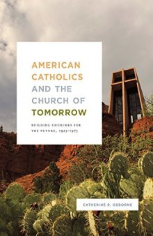 American Catholics and the Church of Tomorrow: Building Churches for the Future, 1925-1975